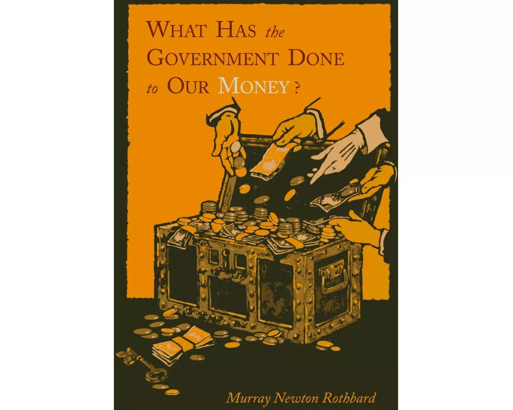 What Has the Government Done to Our Money? [Reprint of First Edition]