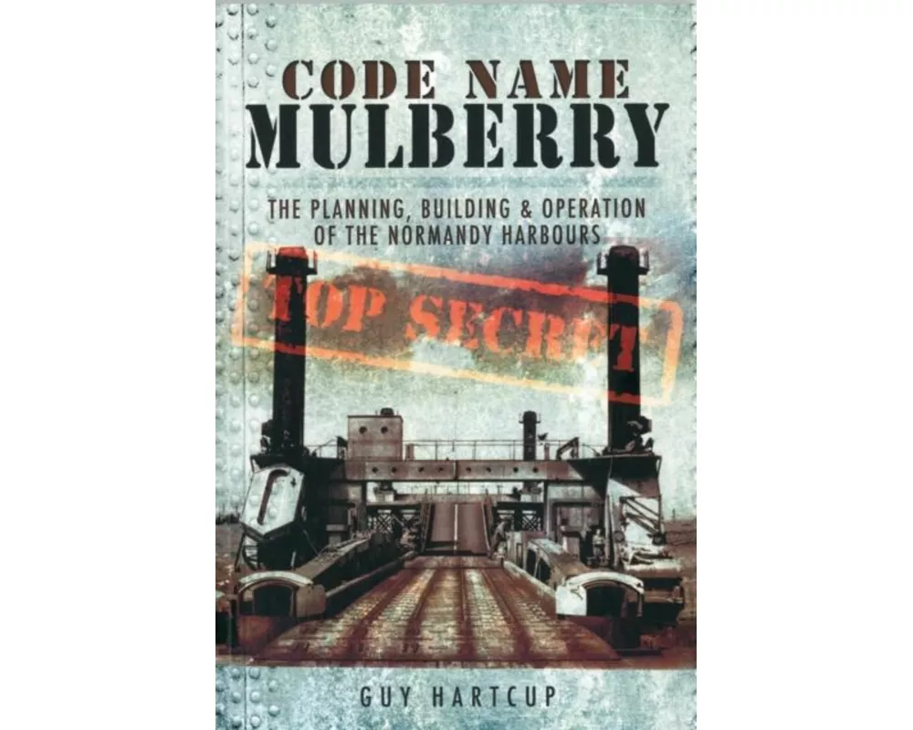 Code Name Mulberry: the Planning Building and Operation of the Normandy Harbours