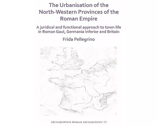 The Urbanisation of the North-Western Provinces of the Roman Empire