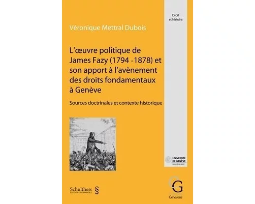L'oeuvre politique de James Fazy (1794 - 1878) et son apport à l'avènement des droits fondamentaux à Genève