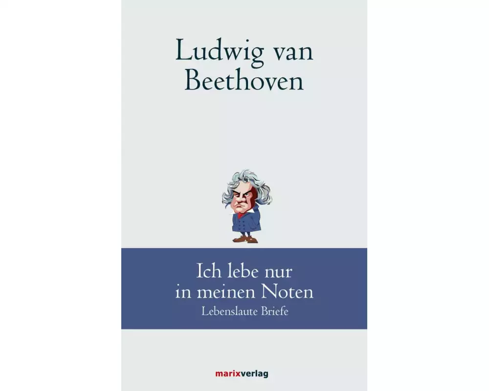 Ludwig van Beethoven: Ich lebe nur in meinen Noten