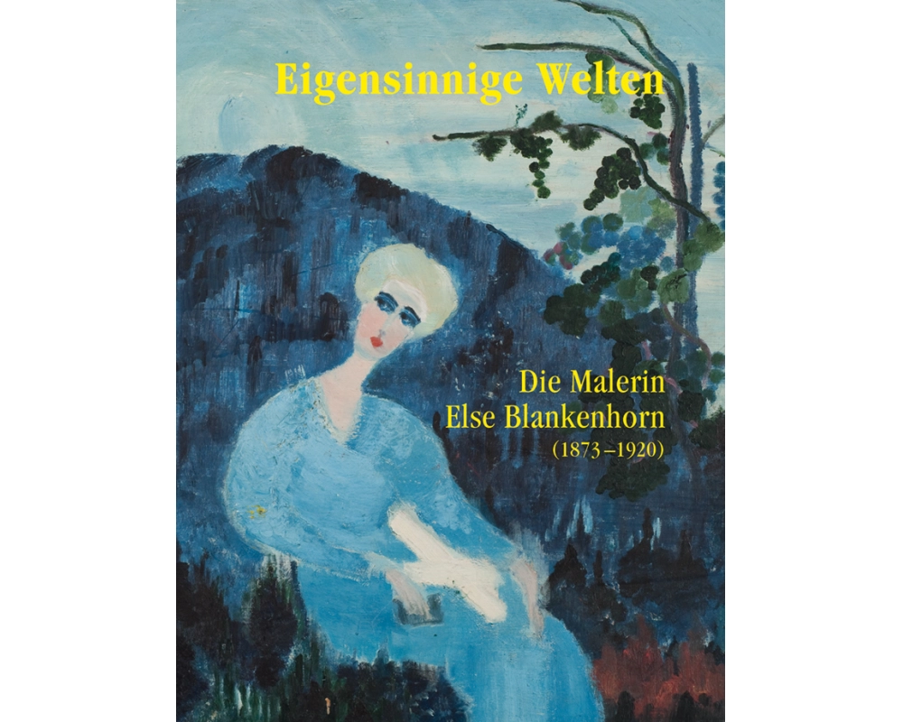 Eigensinnige Welten - Die Malerin Else Blankenhorn (1873-1920)