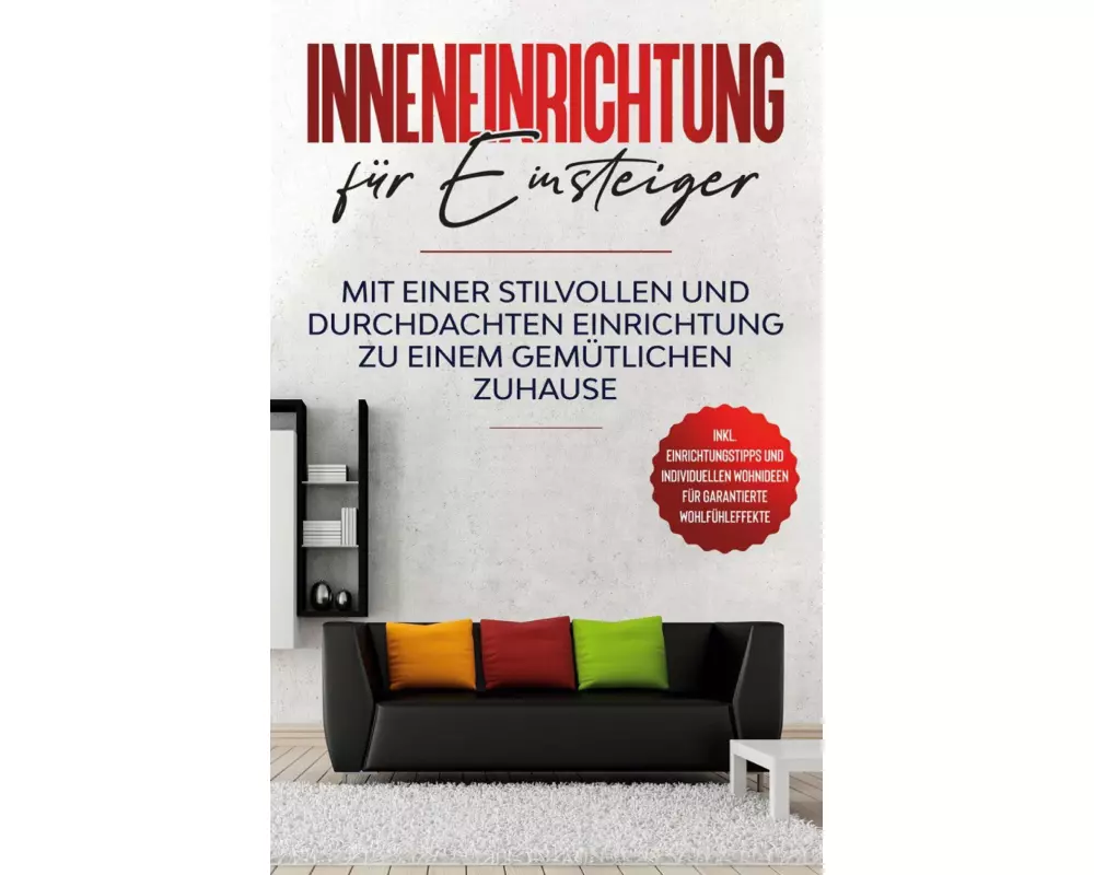Inneneinrichtung für Einsteiger: Mit einer stilvollen und durchdachten Einrichtung zu einem gemütlichen Zuhause - inkl. Einrichtungstipps und individu