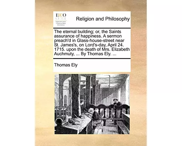 The Eternal Building; Or, the Saints Assurance of Happiness. a Sermon Preach'd in Glass-House-Street Near St. James's, on Lord's-Day, April 24. 1715.