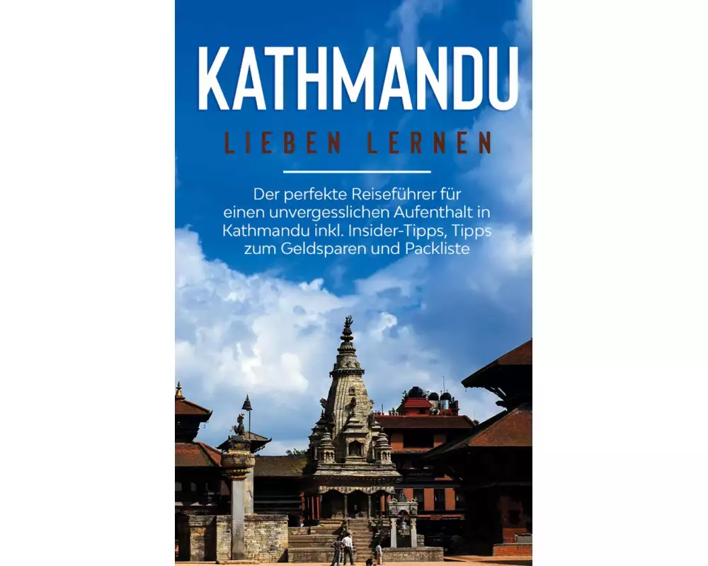 Kathmandu lieben lernen: Der perfekte Reiseführer für einen unvergesslichen Aufenthalt in Kathmandu inkl. Insider-Tipps, Tipps zum Geldsparen und Pack