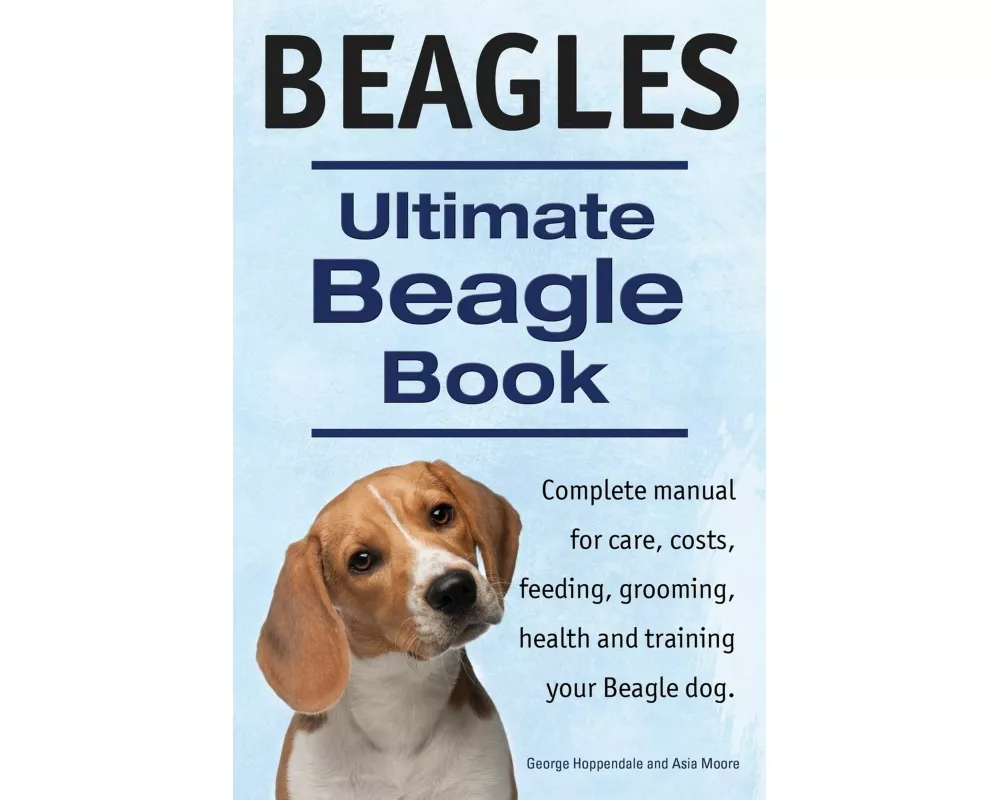 Beagles. Ultimate Beagle Book. Beagle complete manual for care, costs, feeding, grooming, health and training.