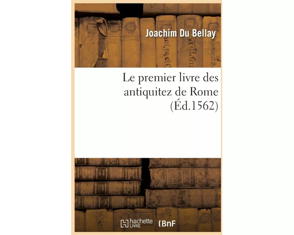 Le Premier Livre Des Antiquitez de Rome Contenant Une Générale Description de Sa Grandeur