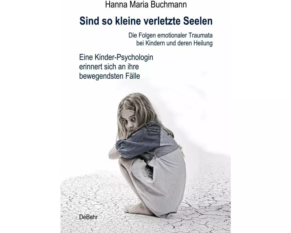 Sind so kleine verletzte Seelen - Die Folgen emotionaler Traumata bei Kindern und deren Heilung - Eine Kinder-Psychologin erinnert sich an ihre bewege