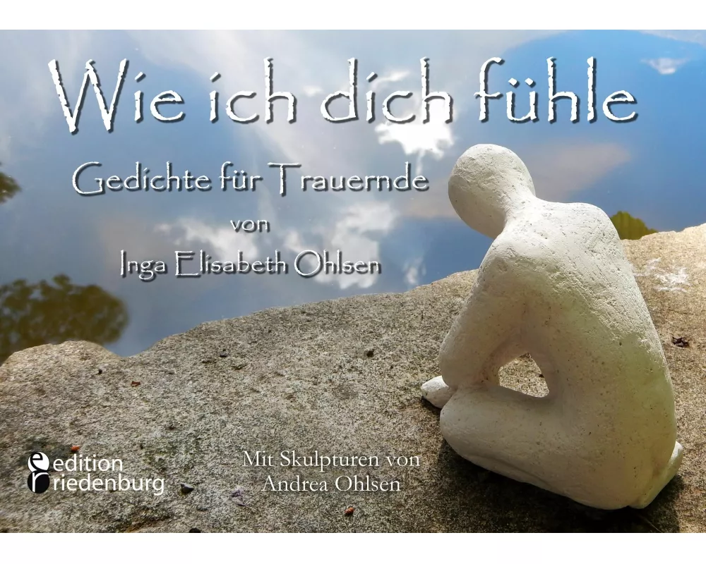 Wie ich dich fühle - Gedichte für Trauernde. Mit Skulpturen von Andrea Ohlsen