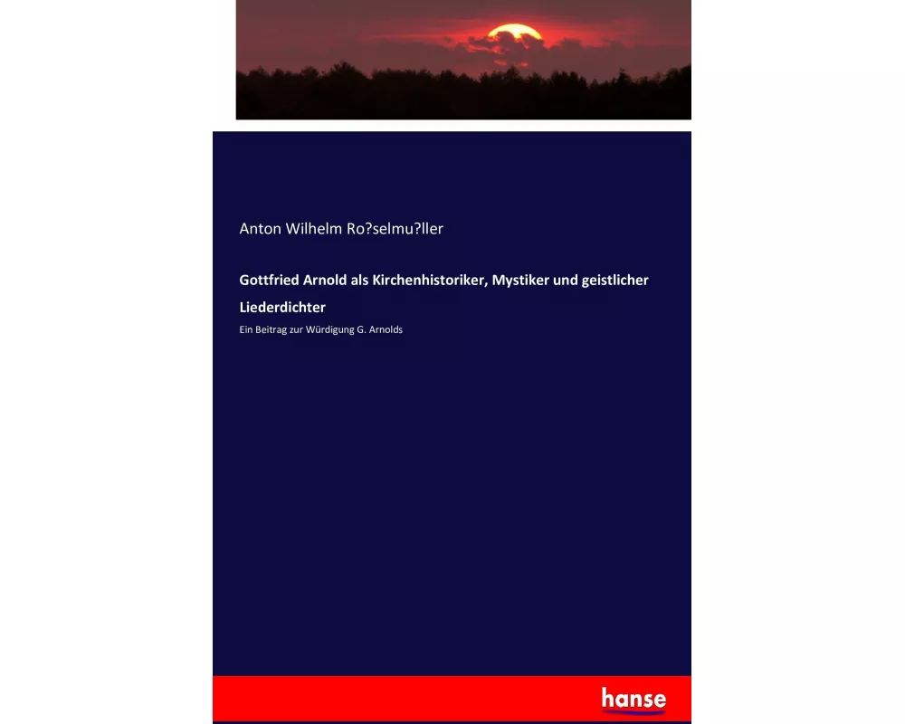 Gottfried Arnold als Kirchenhistoriker, Mystiker und geistlicher Liederdichter