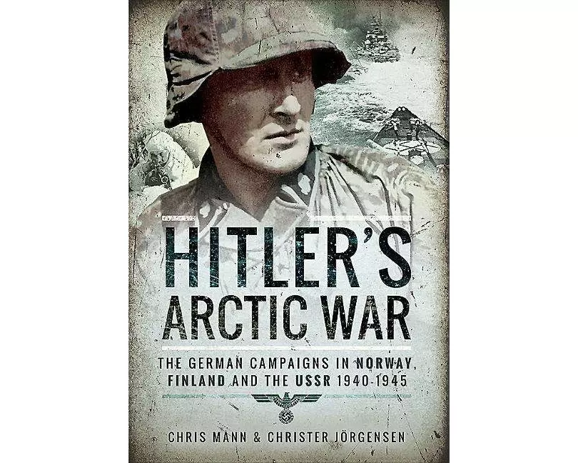 Hitler's Arctic War: The German Campaigns in Norway, Finland and the USSR 1940-1945