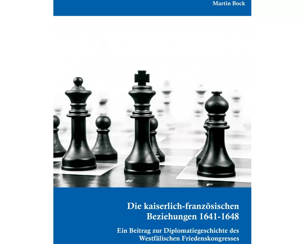 Die kaiserlich-französischen Beziehungen 1641-1648: Ein Beitrag zur Diplomatiegeschichte des Westfälischen Friedenskongresses