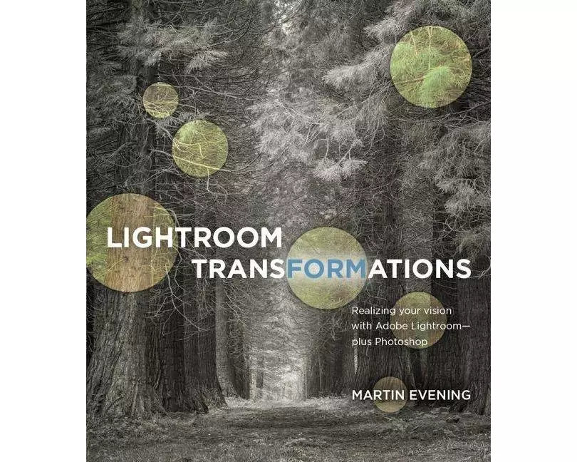 Lightroom Transformations: Realizing your vision with Adobe Lightroom plus Photoshop