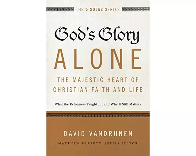 God's Glory Alone---The Majestic Heart of Christian Faith and Life