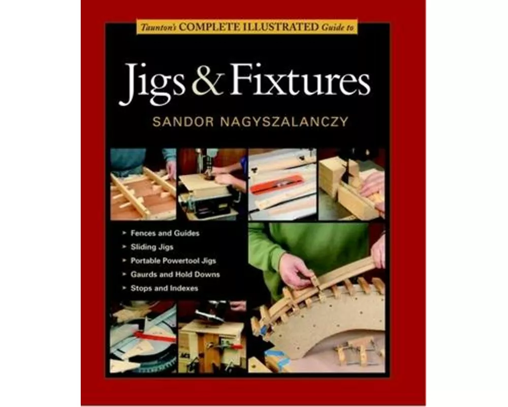 Taunton's Complete Illustrated Guide to Jigs & Fix tures