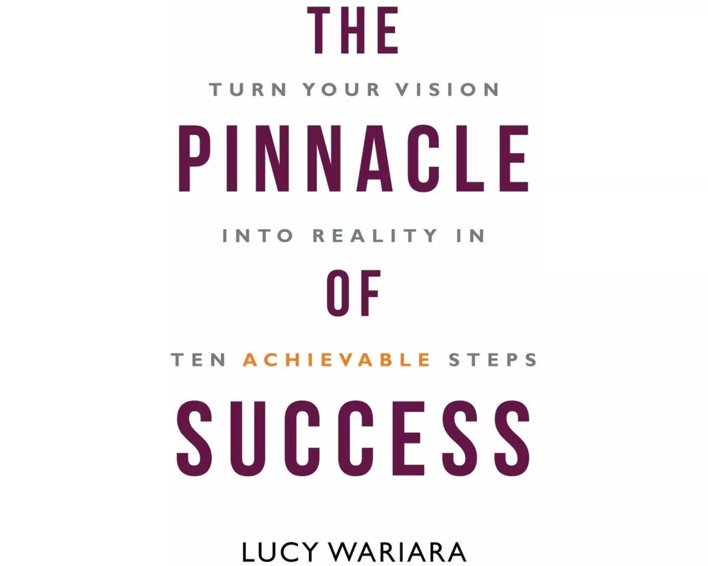 The Pinnacle of Success - Turn Your Vision into Reality in Ten Achievable Steps