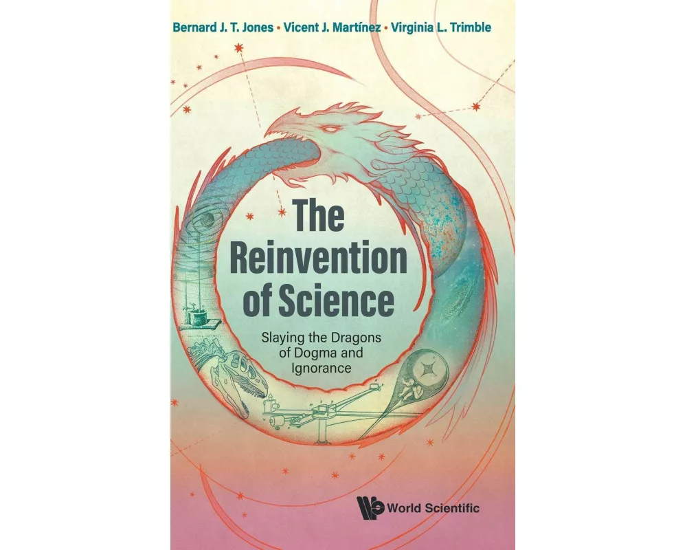 The Reinvention Of Science: Slaying The Dragons Of Dogma And Ignorance