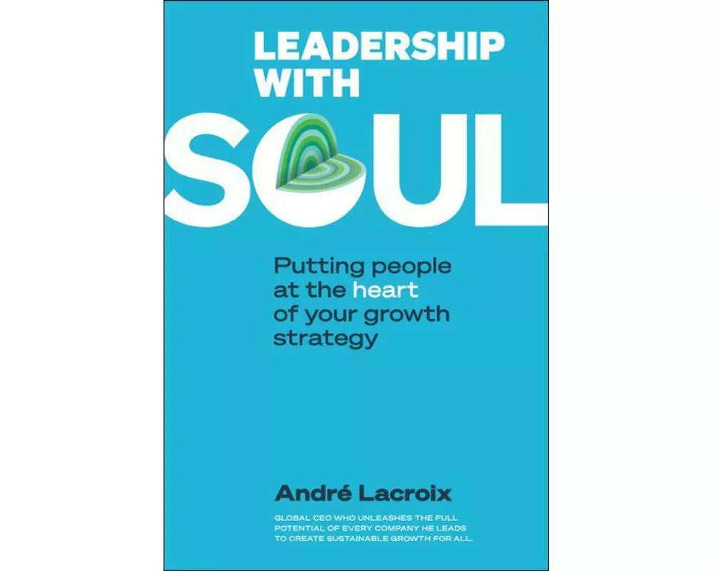 Leadership With Soul: Putting People At The Heart Of Your Growth Strategy