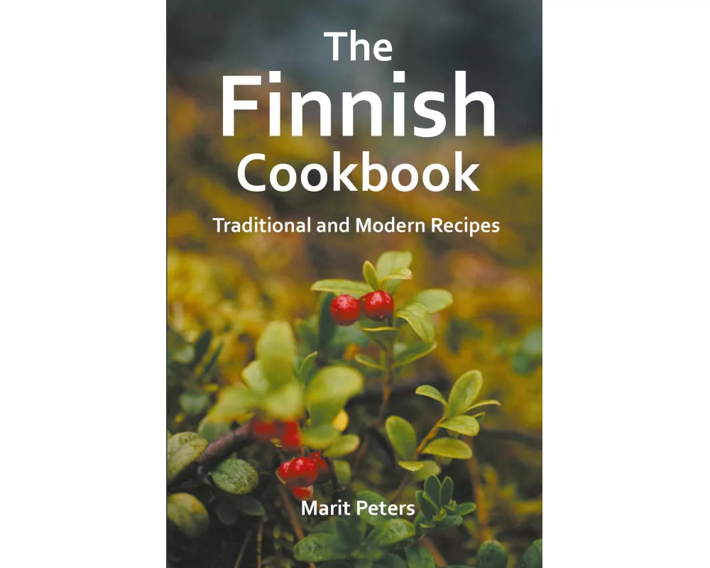 The Finnish Cookbook Traditional and Modern Recipes