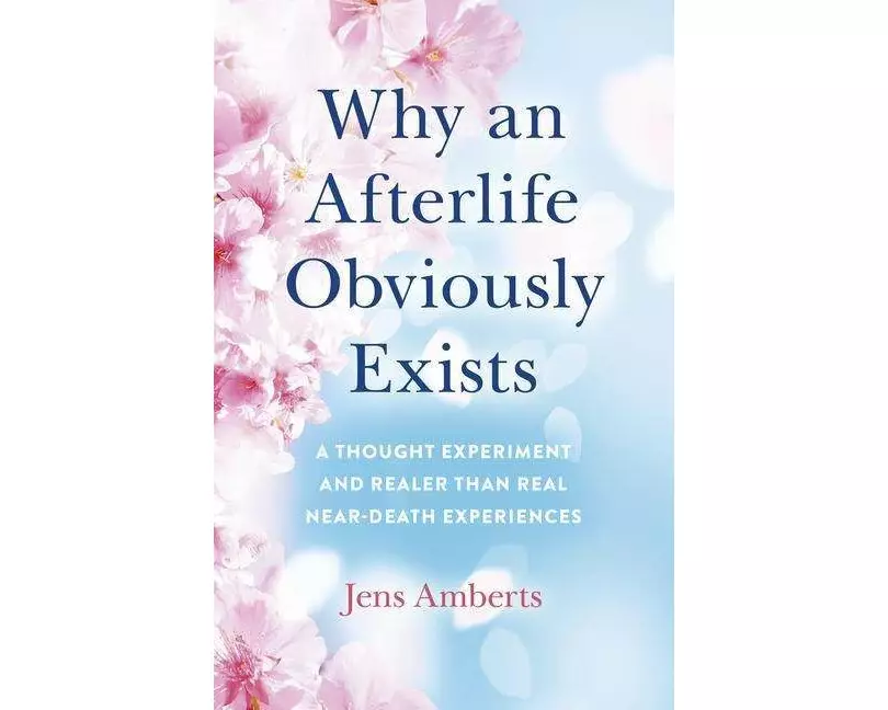 Why an Afterlife Obviously Exists – A Thought Experiment and Realer Than Real Near–Death Experiences