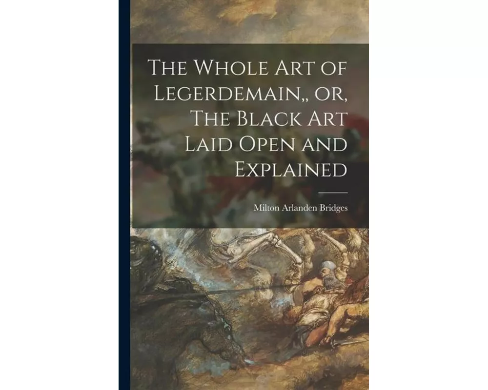 The Whole Art of Legerdemain, or, The Black Art Laid Open and Explained