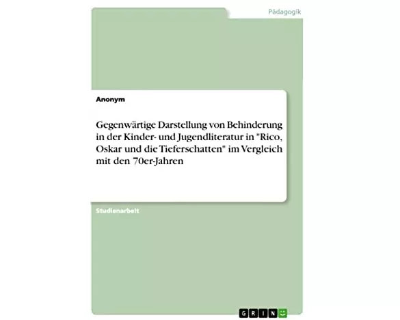 Gegenwärtige Darstellung von Behinderung in der Kinder- und Jugendliteratur in "Rico, Oskar und die Tieferschatten" im Vergleich mit den 70er-Jahren