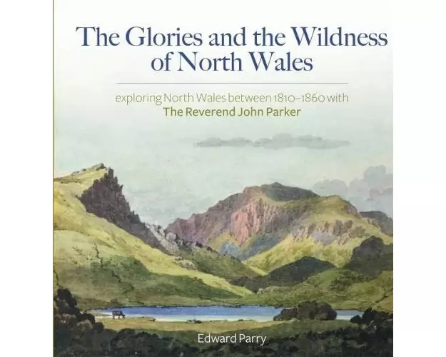 The Glories and the Wildness of North Wales - Exploring North Wales 1810-1860 with the Reverend Joh
