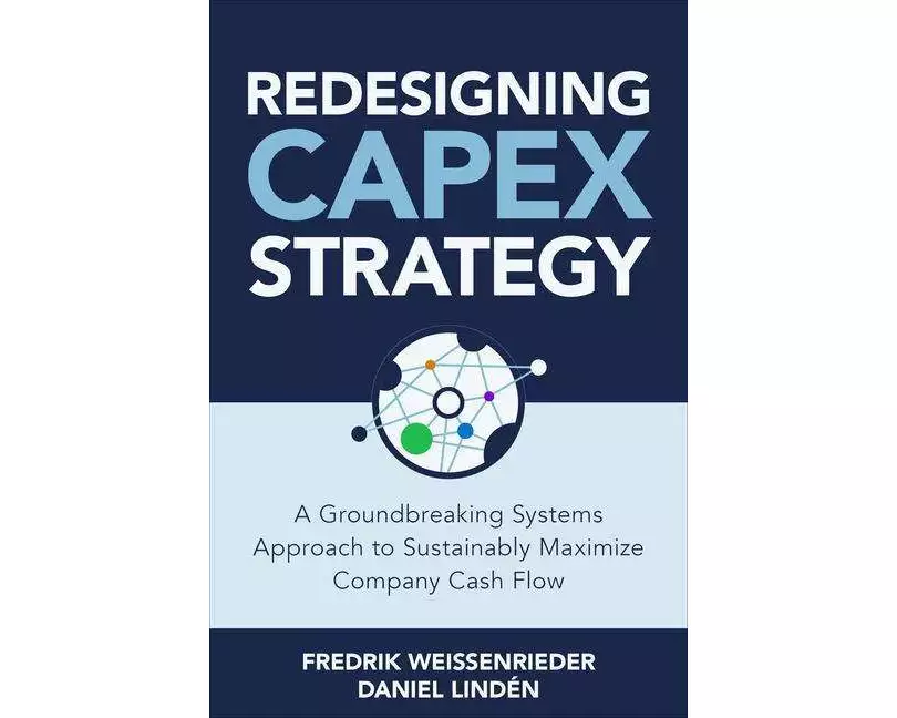 Redesigning CapEx Strategy: A Groundbreaking Systems Approach to Sustainably Maximize Company Cash Flow