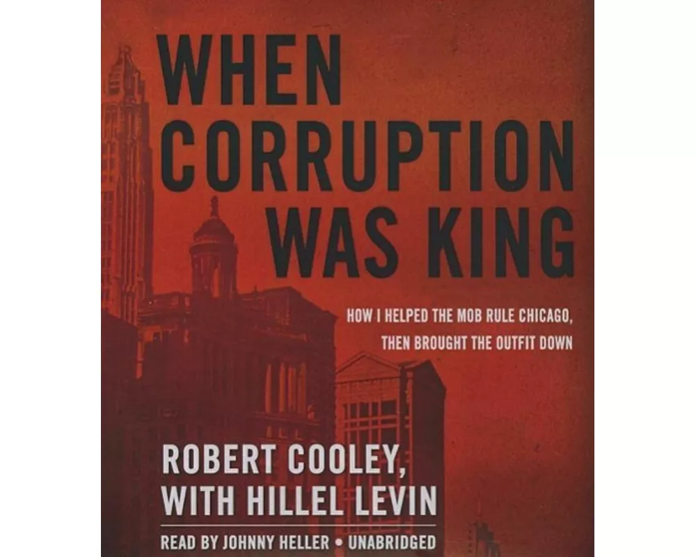 When Corruption Was King: How I Helped the Mob Rule Chicago, Then Brought the Outfit Down