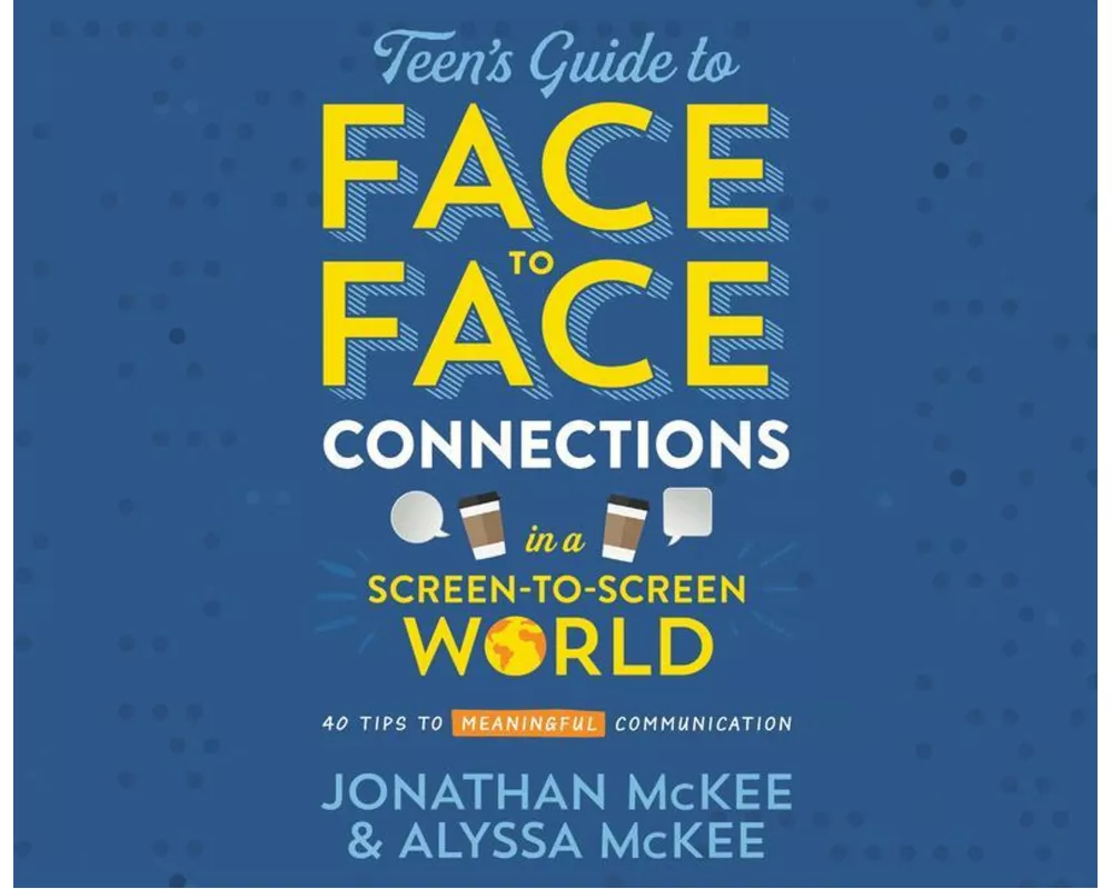 The Teen's Guide to Face-To-Face Connections in a Screen-To-Screen World