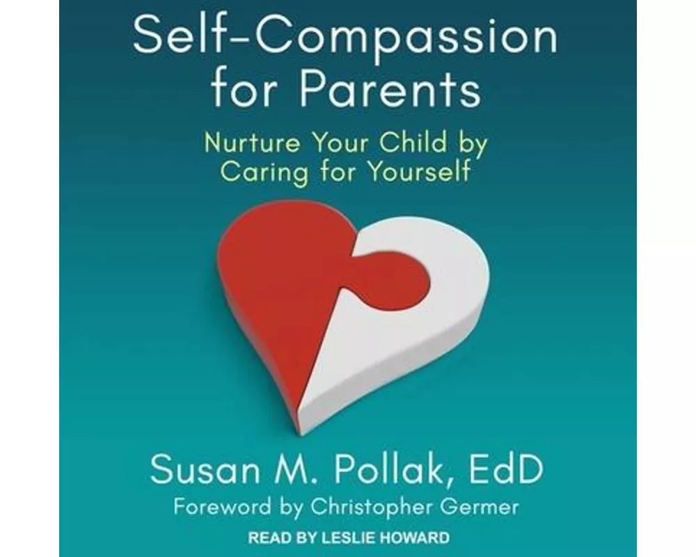 Self-Compassion for Parents: Nurture Your Child by Caring for Yourself