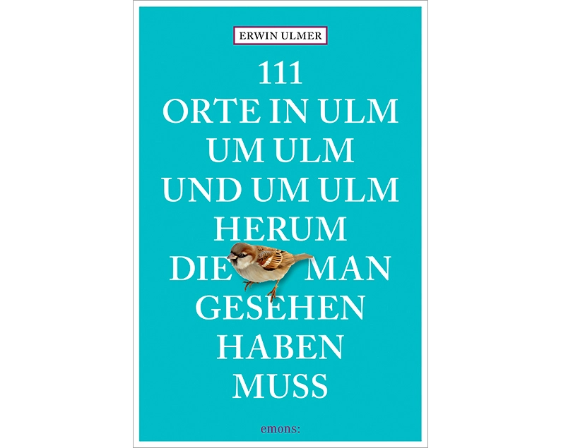 111 Orte in Ulm um Ulm und um Ulm herum, die man gesehen haben muss