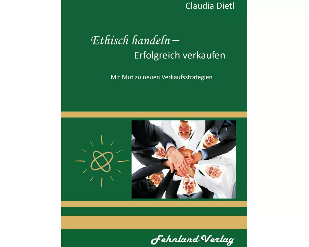 Ethisch handeln - Erfolgreich verkaufen. Mit Mut zu neuen Verkaufsstrategien