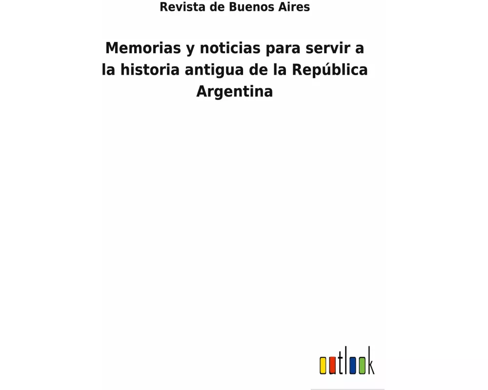 Memorias y noticias para servir a la historia antigua de la República Argentina