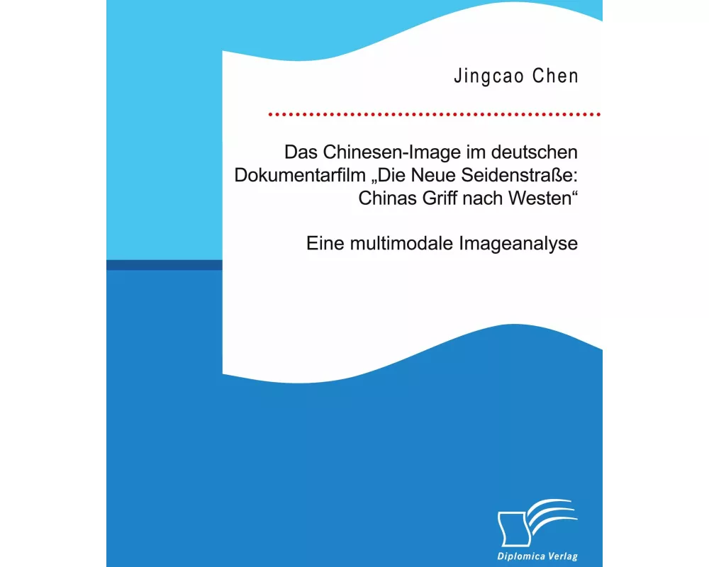 Das Chinesen-Image im deutschen Dokumentarfilm "Die Neue Seidenstraße: Chinas Griff nach Westen". Eine multimodale Imageanalyse
