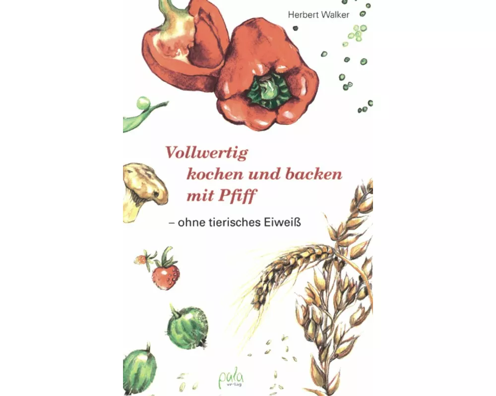 Vollwertig kochen und backen mit Pfiff, ohne tierisches Eiweiß
