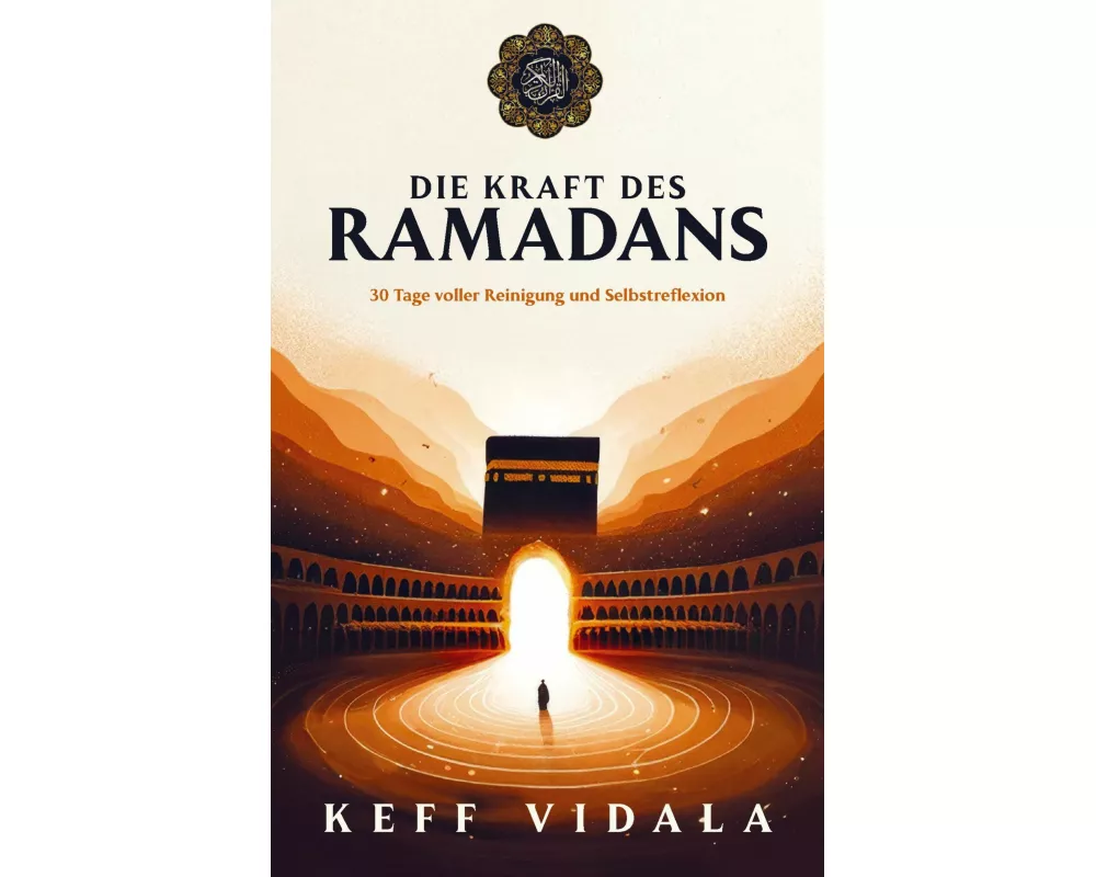 DIE KRAFT DES RAMADANS: 30 Tage voller Reinigung, Selbstreflexion und Heilung - Dein Wegweiser für einen erfüllenden Fastenmonat