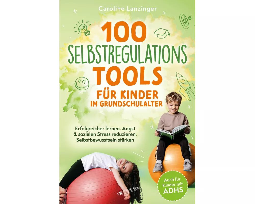 100 Selbstregulations-Tools für Kinder im Grundschulalter | Erfolgreicher lernen, Angst & sozialen Stress reduzieren, Selbstbewusstsein stärken | Auch