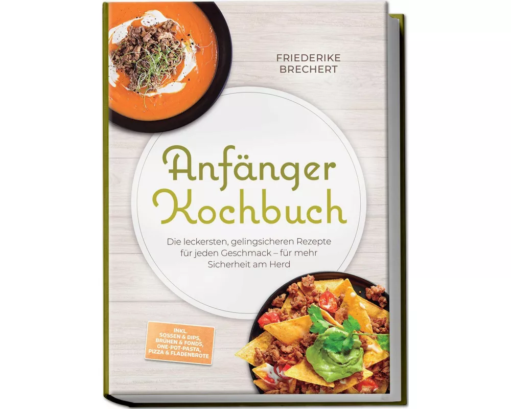 Anfänger Kochbuch: Trau dich! Die leckersten, gelingsicheren Rezepte für jeden Geschmack - für mehr Sicherheit am Herd - inkl. Soßen & Dips, Brühen &