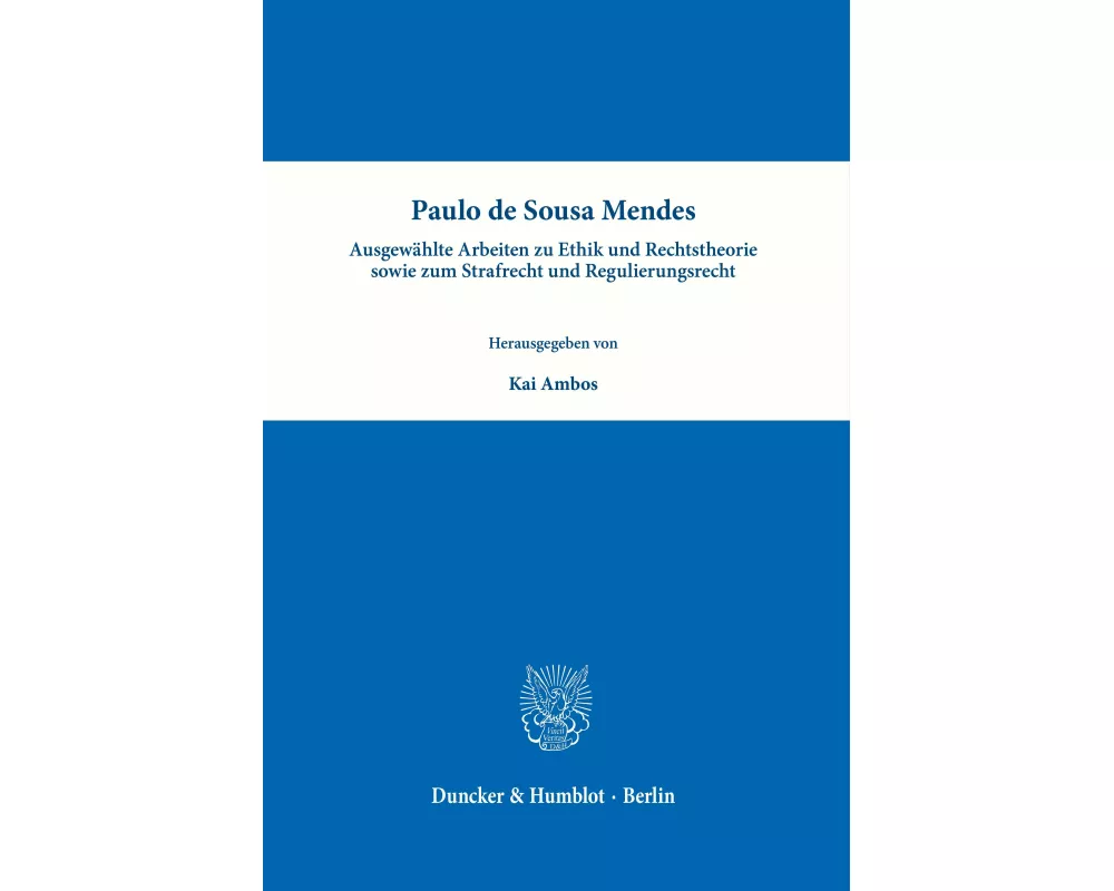 Paulo de Sousa Mendes - Ausgewählte Arbeiten zu Ethik und Rechtstheorie sowie zum Strafrecht und Regulierungsrecht