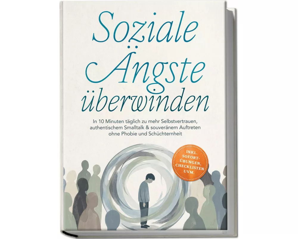 Soziale Ängste überwinden: In 10 Minuten täglich zu mehr Selbstvertrauen, authentischem Smalltalk & souveränem Auftreten ohne Phobie und Schüchternhei