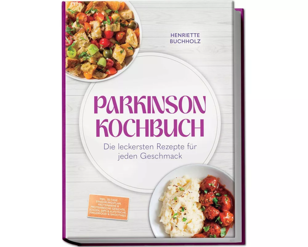Parkinson Kochbuch: Die leckersten und lindernden Rezepte für jeden Geschmack - inkl. 30-Tage-Ernährungsplan, proteinarme & proteinreiche Gerichte, So