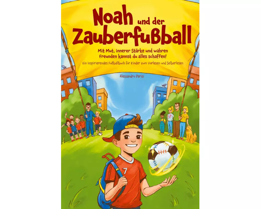 Noah und der Zauberfußball - Mit Mut, innerer Stärke und wahren Freunden kannst du alles schaffen! Ein inspirierendes Fußballbuch für Kinder