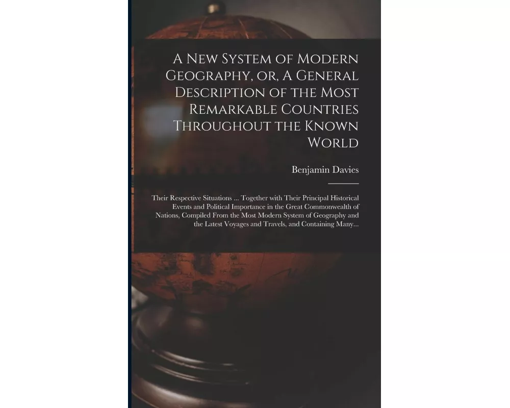 A New System of Modern Geography, or, A General Description of the Most Remarkable Countries Throughout the Known World [microform]: Their Respective