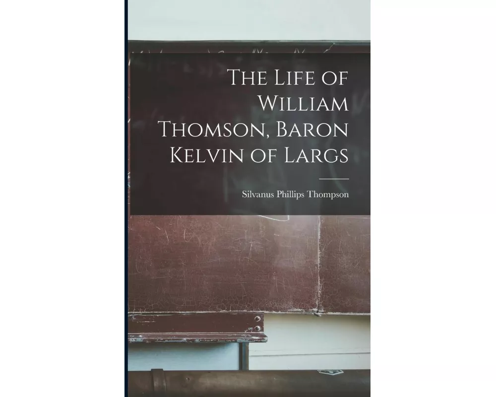 The Life of William Thomson, Baron Kelvin of Largs