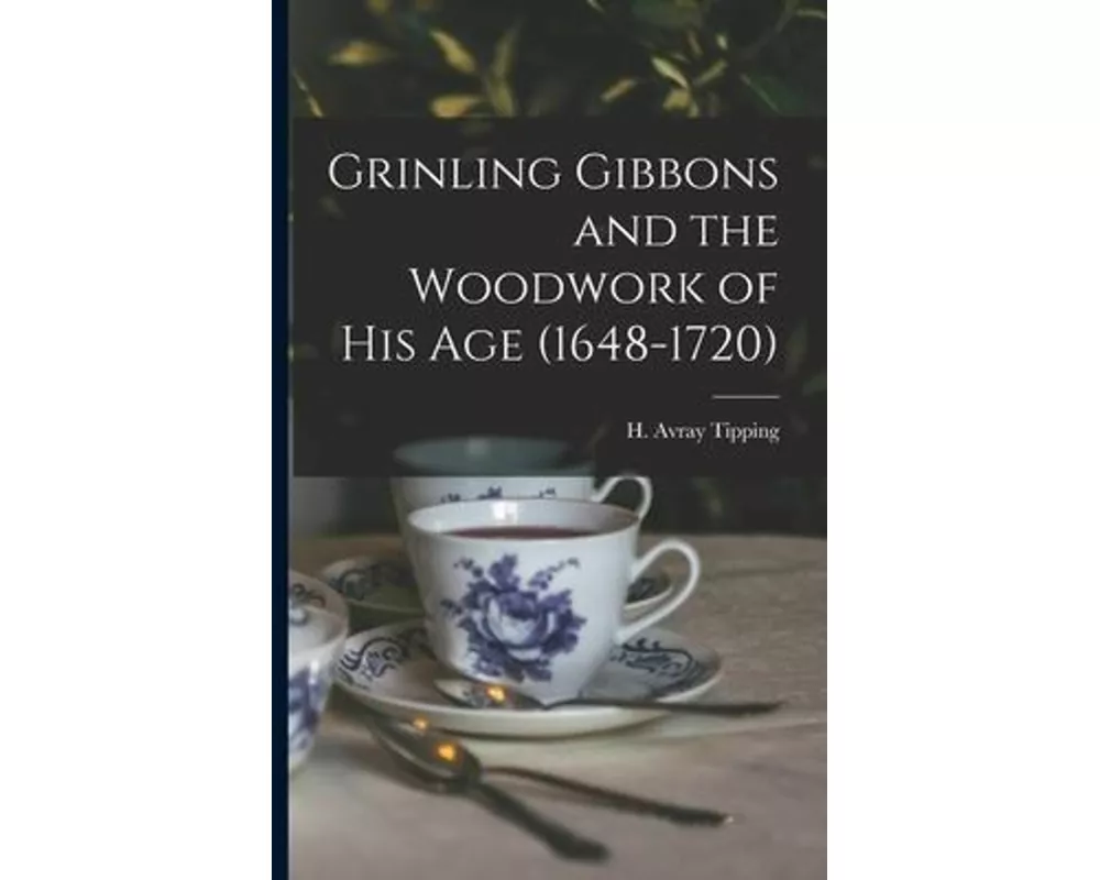 Grinling Gibbons and the Woodwork of His Age (1648-1720)