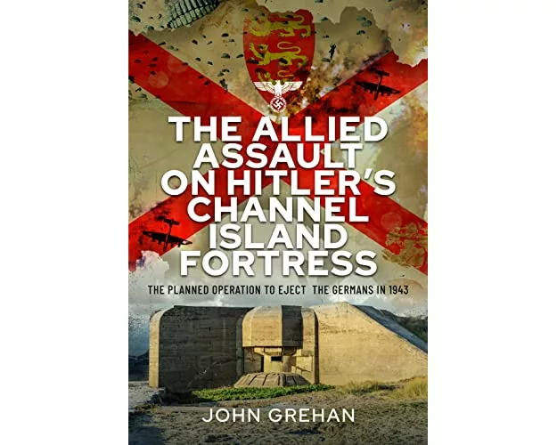 The Allied Assault on Hitler's Channel Island Fortress