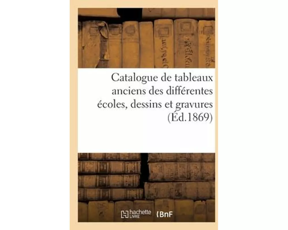 Catalogue de tableaux anciens des différentes écoles, dessins et gravures