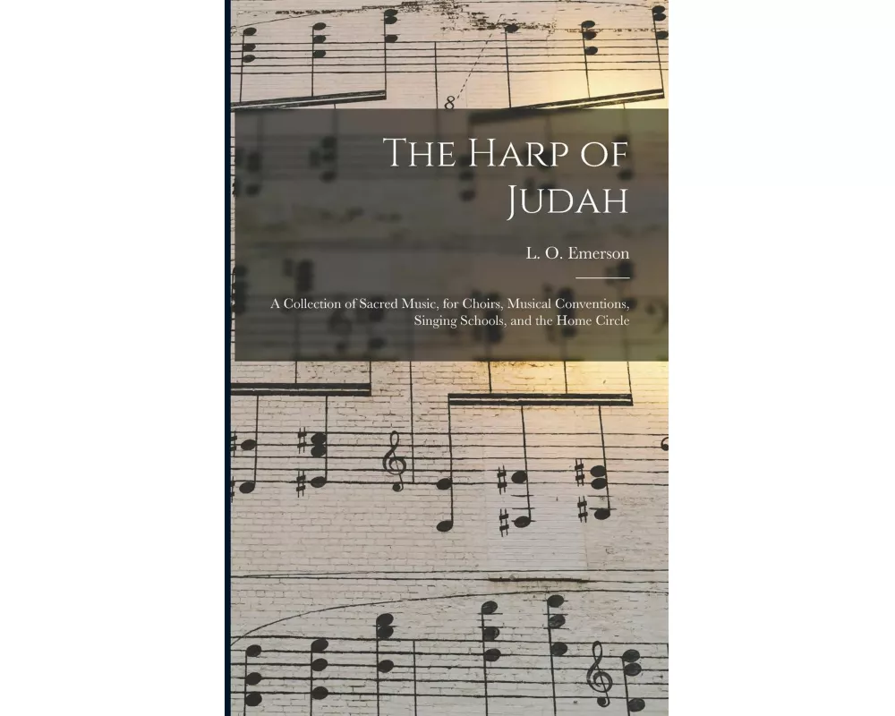 The Harp of Judah; a Collection of Sacred Music, for Choirs, Musical Conventions, Singing Schools, and the Home Circle