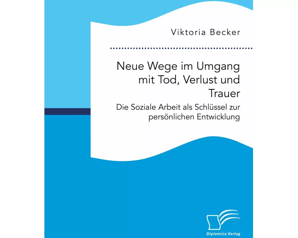 Neue Wege im Umgang mit Tod, Verlust und Trauer. Die Soziale Arbeit als Schlüssel zur persönlichen Entwicklung